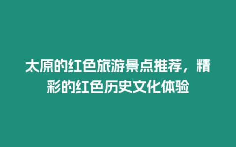 太原的紅色旅游景點推薦，精彩的紅色歷史文化體驗