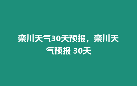 欒川天氣30天預報，欒川天氣預報 30天