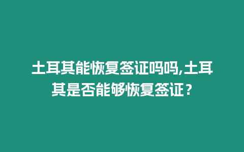 土耳其能恢復簽證嗎嗎,土耳其是否能夠恢復簽證？