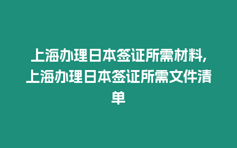 上海辦理日本簽證所需材料,上海辦理日本簽證所需文件清單