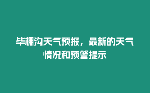 畢棚溝天氣預報，最新的天氣情況和預警提示