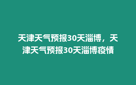 天津天氣預報30天淄博，天津天氣預報30天淄博疫情