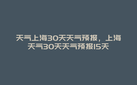 天氣上海30天天氣預報，上海天氣30天天氣預報15天