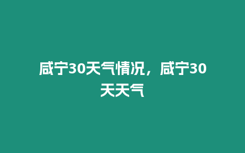 咸寧30天氣情況，咸寧30天天氣