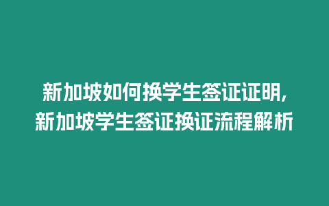 新加坡如何換學生簽證證明,新加坡學生簽證換證流程解析