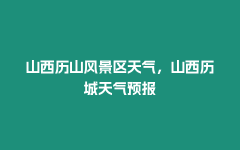 山西歷山風景區天氣，山西歷城天氣預報