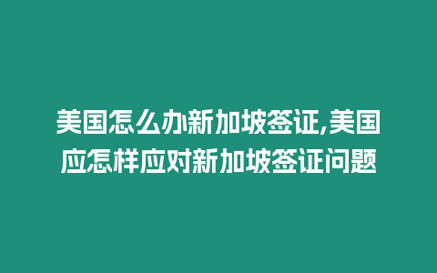 美國(guó)怎么辦新加坡簽證,美國(guó)應(yīng)怎樣應(yīng)對(duì)新加坡簽證問(wèn)題