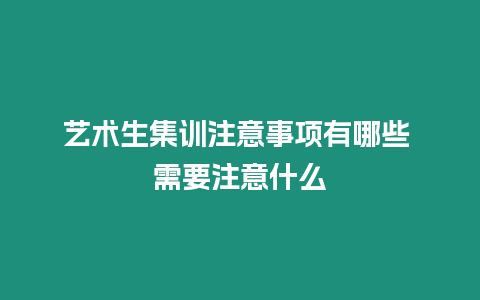 藝術(shù)生集訓(xùn)注意事項有哪些 需要注意什么