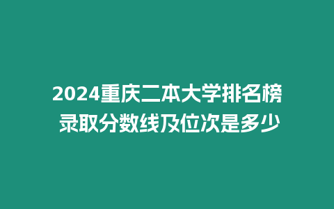 2024重慶二本大學排名榜 錄取分數線及位次是多少