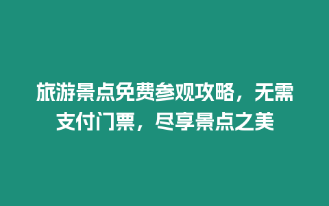 旅游景點免費參觀攻略，無需支付門票，盡享景點之美