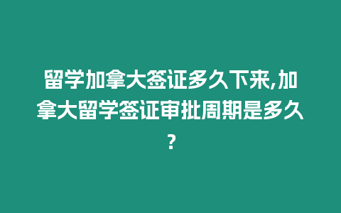 留學加拿大簽證多久下來,加拿大留學簽證審批周期是多久？