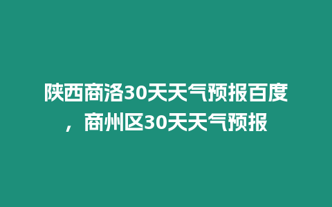 陜西商洛30天天氣預(yù)報百度，商州區(qū)30天天氣預(yù)報