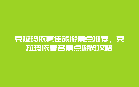 克拉瑪依更佳旅游景點推薦，克拉瑪依著名景點游覽攻略