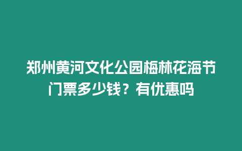 鄭州黃河文化公園梅林花海節門票多少錢？有優惠嗎