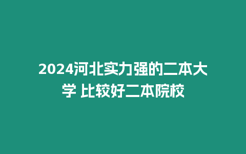 2024河北實力強的二本大學 比較好二本院校