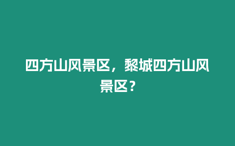 四方山風景區，黎城四方山風景區？