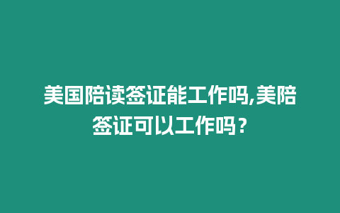 美國陪讀簽證能工作嗎,美陪簽證可以工作嗎？