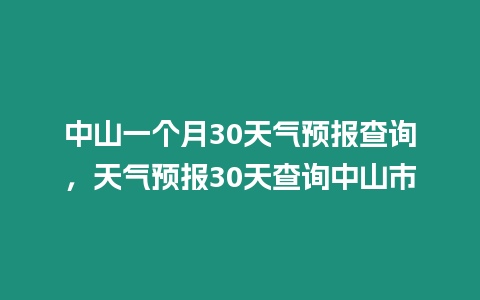 中山一個月30天氣預報查詢，天氣預報30天查詢中山市