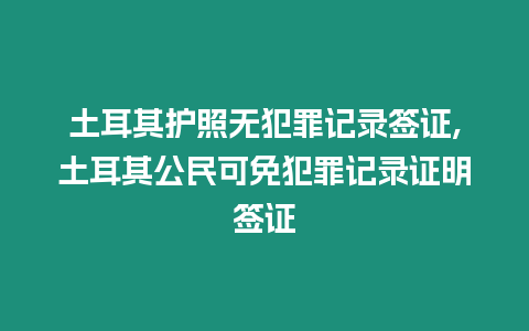 土耳其護照無犯罪記錄簽證,土耳其公民可免犯罪記錄證明簽證