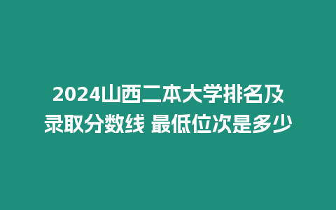 2024山西二本大學排名及錄取分數線 最低位次是多少