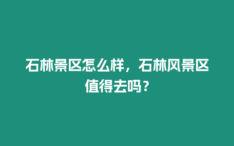 石林景區(qū)怎么樣，石林風(fēng)景區(qū)值得去嗎？