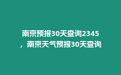 南京預(yù)報(bào)30天查詢(xún)2345，南京天氣預(yù)報(bào)30天查詢(xún)