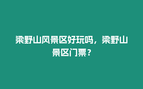 梁野山風景區好玩嗎，梁野山景區門票？