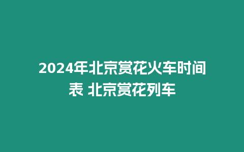 2024年北京賞花火車時間表 北京賞花列車