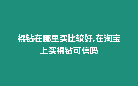 裸鉆在哪里買比較好,在淘寶上買裸鉆可信嗎