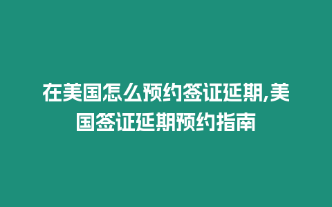 在美國怎么預約簽證延期,美國簽證延期預約指南