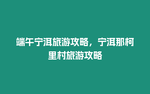 端午寧洱旅游攻略，寧洱那柯里村旅游攻略