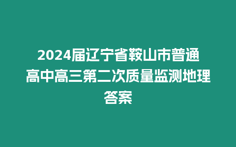 2024屆遼寧省鞍山市普通高中高三第二次質量監測地理答案