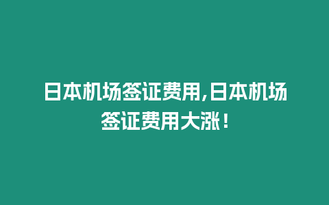 日本機場簽證費用,日本機場簽證費用大漲！