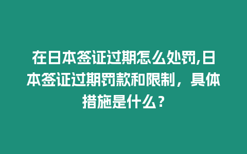 在日本簽證過期怎么處罰,日本簽證過期罰款和限制，具體措施是什么？