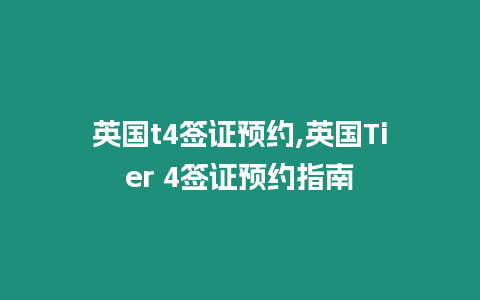 英國t4簽證預約,英國Tier 4簽證預約指南