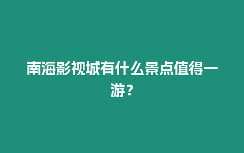 南海影視城有什么景點值得一游？