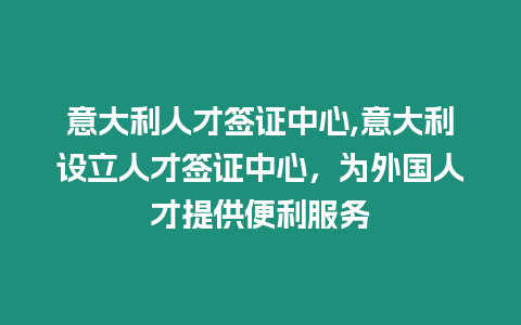 意大利人才簽證中心,意大利設立人才簽證中心，為外國人才提供便利服務