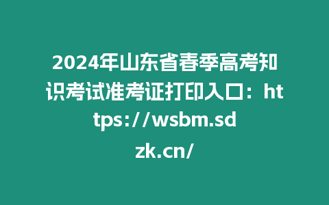 2024年山東省春季高考知識考試準考證打印入口：https://wsbm.sdzk.cn/