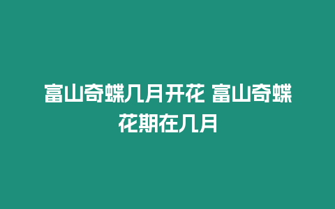 富山奇蝶幾月開花 富山奇蝶花期在幾月