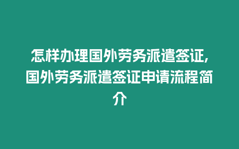 怎樣辦理國外勞務派遣簽證,國外勞務派遣簽證申請流程簡介