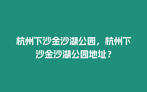 杭州下沙金沙湖公園，杭州下沙金沙湖公園地址？