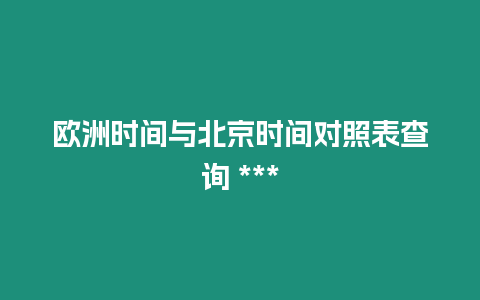 歐洲時間與北京時間對照表查詢 ***