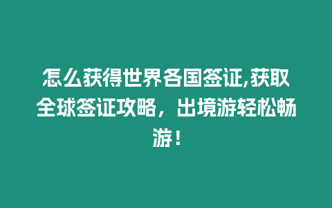 怎么獲得世界各國簽證,獲取全球簽證攻略，出境游輕松暢游！