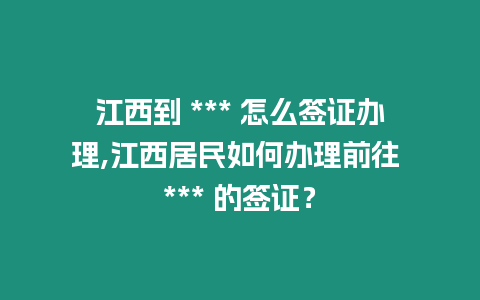 江西到 *** 怎么簽證辦理,江西居民如何辦理前往 *** 的簽證？