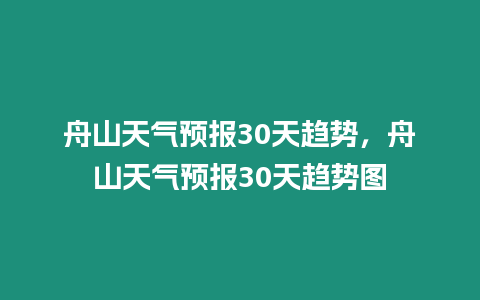 舟山天氣預(yù)報(bào)30天趨勢(shì)，舟山天氣預(yù)報(bào)30天趨勢(shì)圖