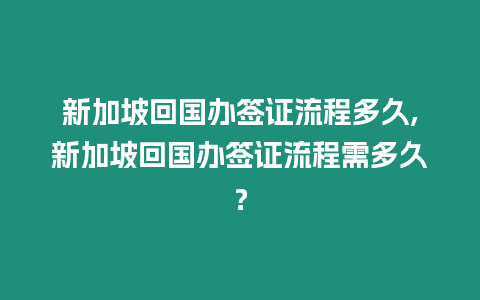 新加坡回國(guó)辦簽證流程多久,新加坡回國(guó)辦簽證流程需多久？