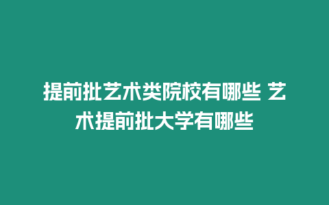 提前批藝術類院校有哪些 藝術提前批大學有哪些