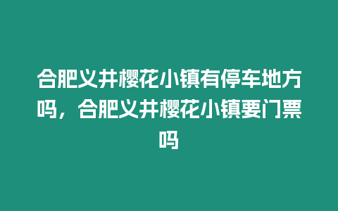 合肥義井櫻花小鎮有停車地方嗎，合肥義井櫻花小鎮要門票嗎