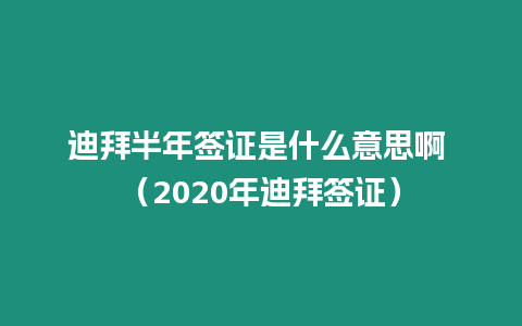 迪拜半年簽證是什么意思啊 （2020年迪拜簽證）