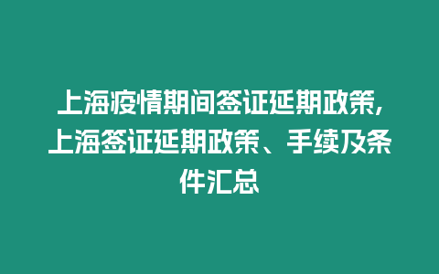 上海疫情期間簽證延期政策,上海簽證延期政策、手續及條件匯總